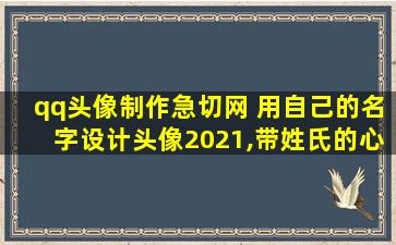 qq头像制作急切网 用自己的名字设计头像2021,带姓氏的心形qq头像的照片